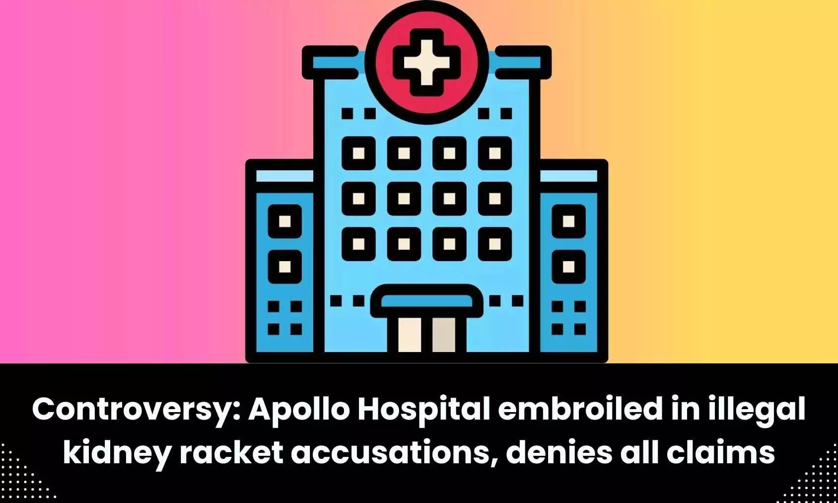 Apollo Hospital embroiled in illegal kidney racket accusations