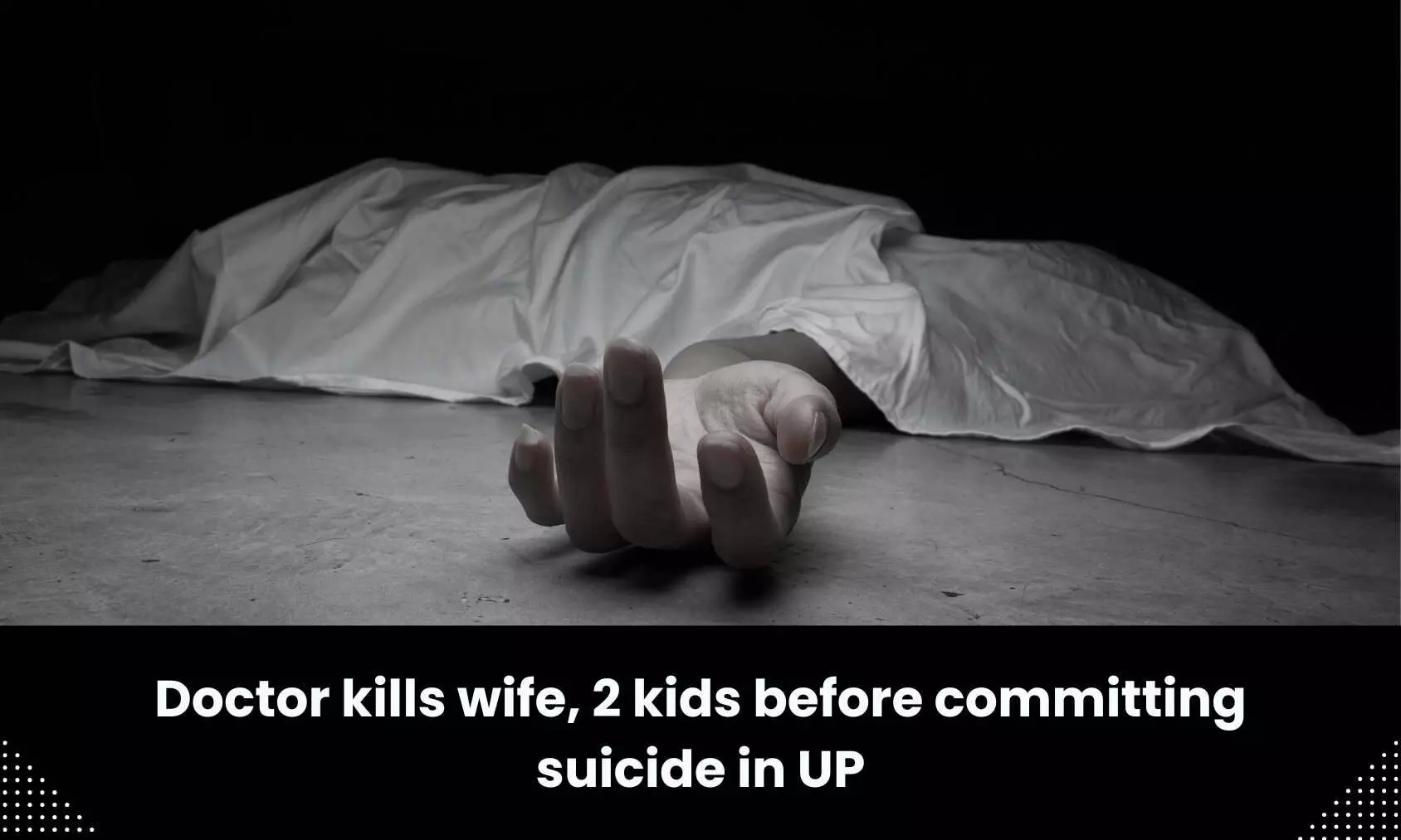 UP: Doctor kills wife, 2 children before committing suicide