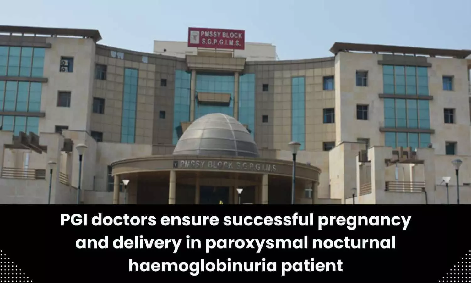 Doctors at SGPGIMS ensure successful pregnancy, delivery in paroxysmal nocturnal haemoglobinuria patient
