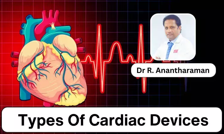 Dealing With Heart Failure? Understand Various Types Of Cardiac Devices - Dr R. Anantharaman