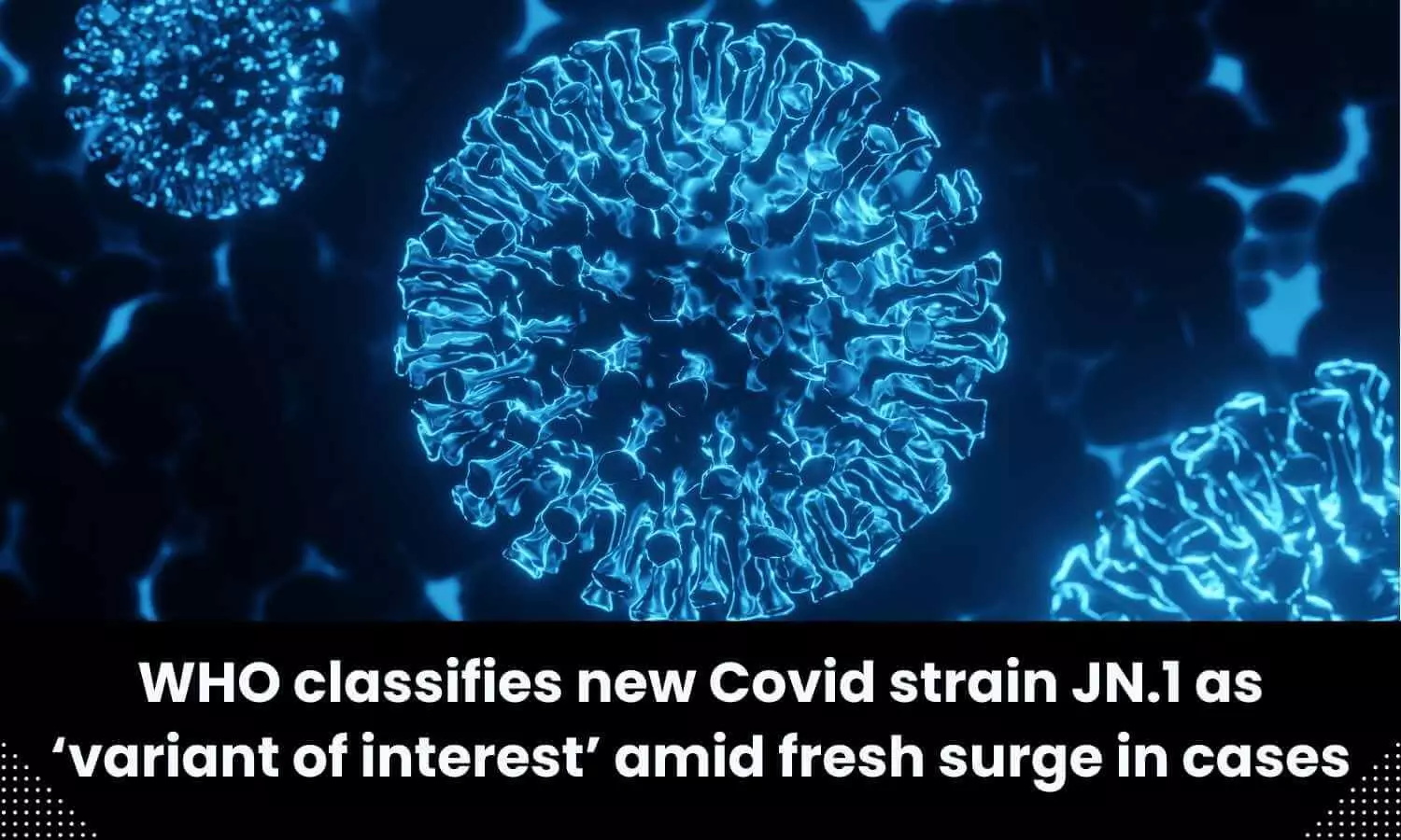WHO classifies new Covid strain JN.1 as ‘variant of interest’
