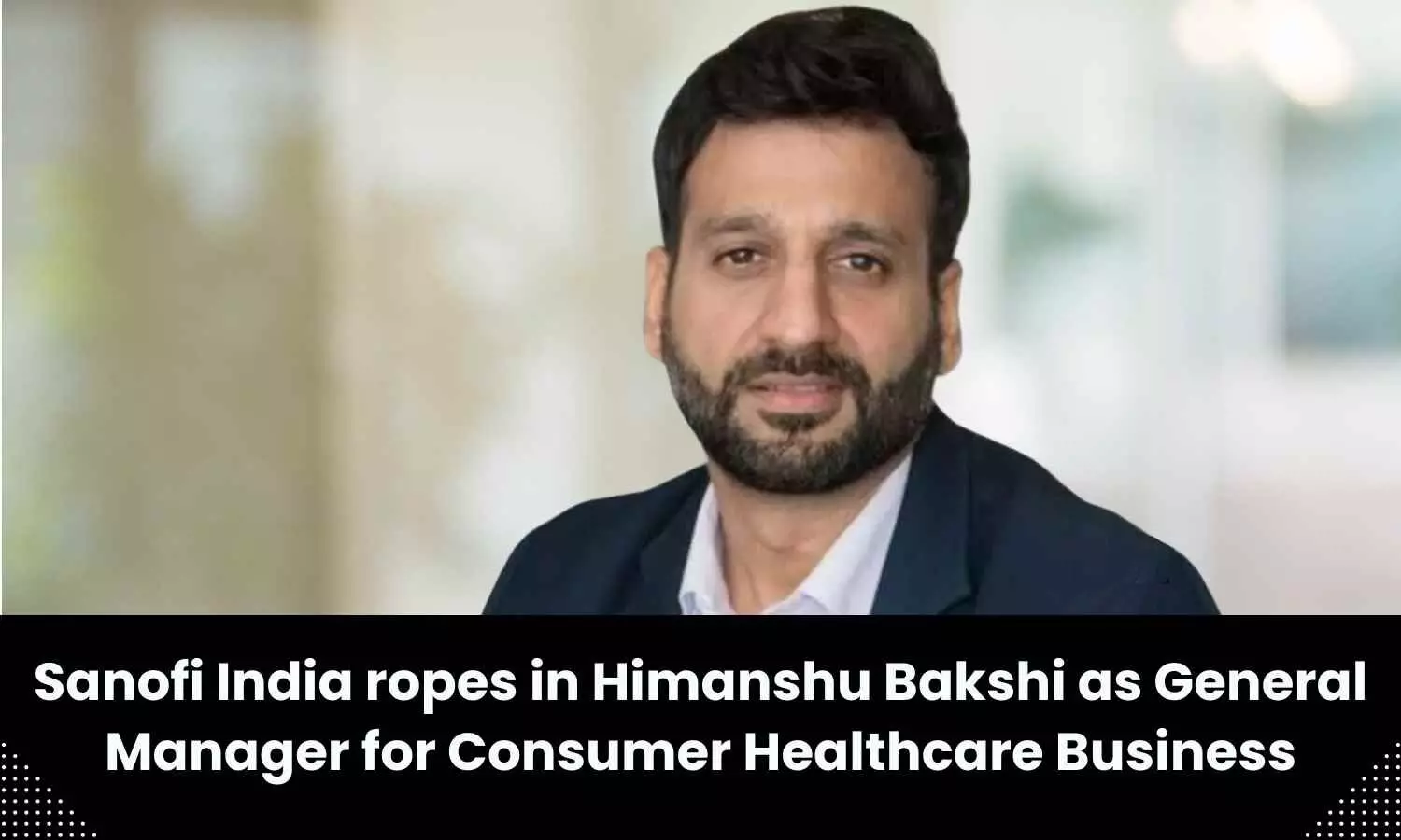 Sanofi India names Himanshu Bakshi as General Manager for Consumer Healthcare Business