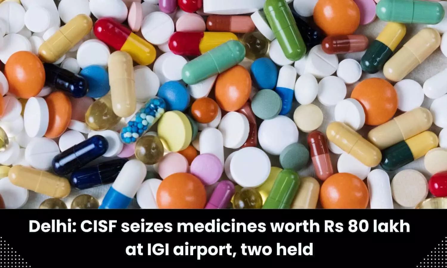 CISF seizes medicines worth Rs 80 lakh at IGI airport, two held