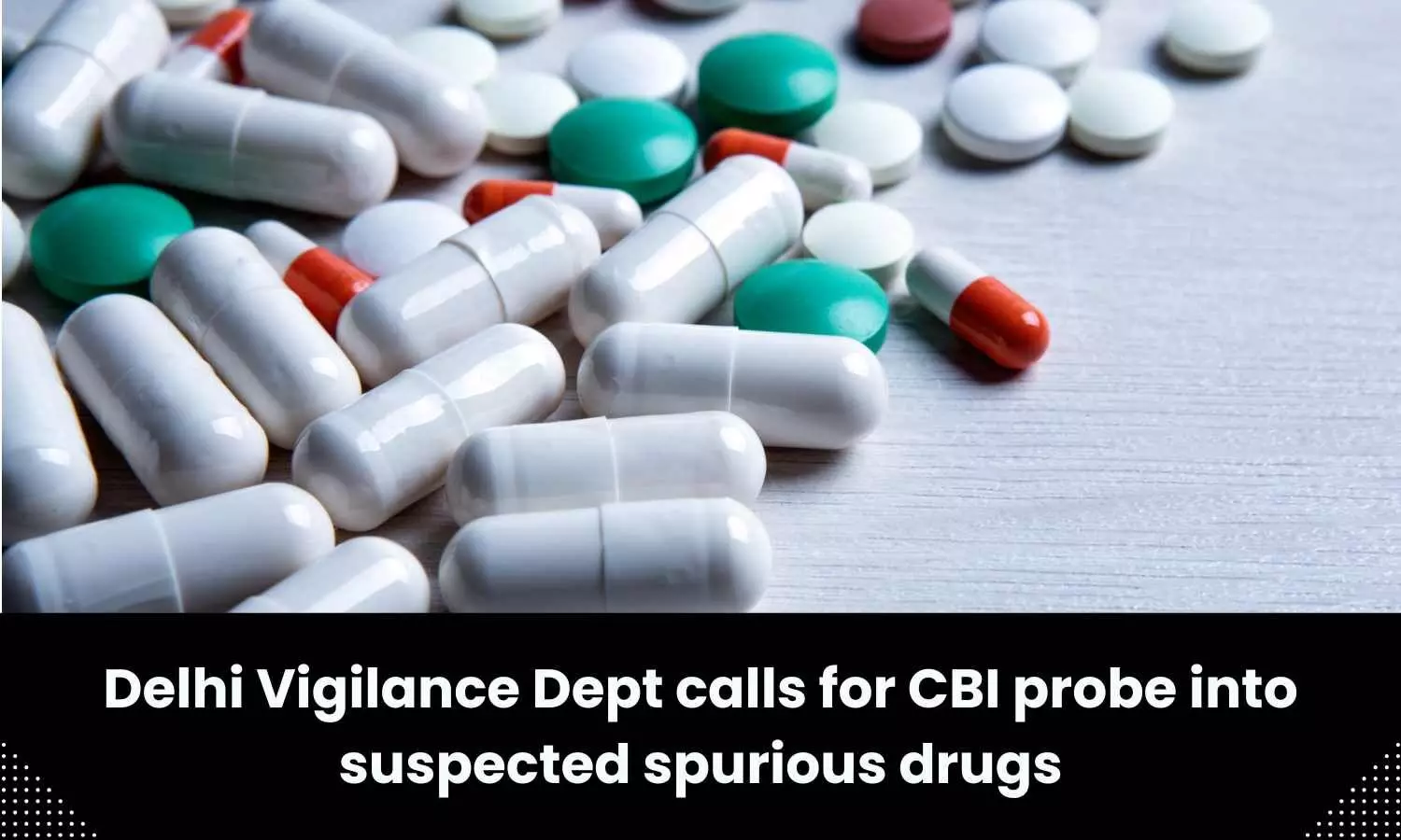 Delhi Vigilance Dept calls for CBI probe into suspected spurious drugs