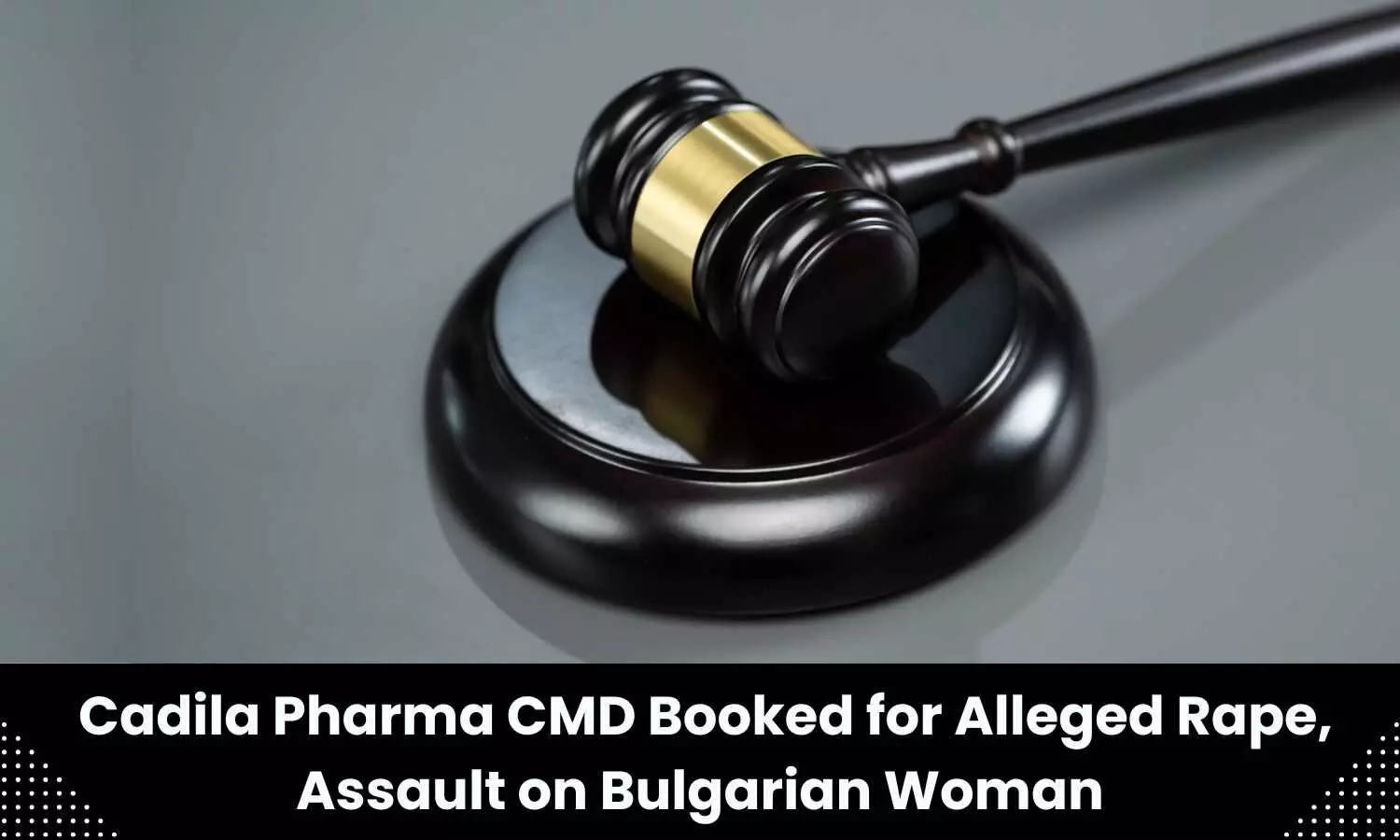CMD of Cadila Pharma booked for alleged rape, assault on bulgarian woman