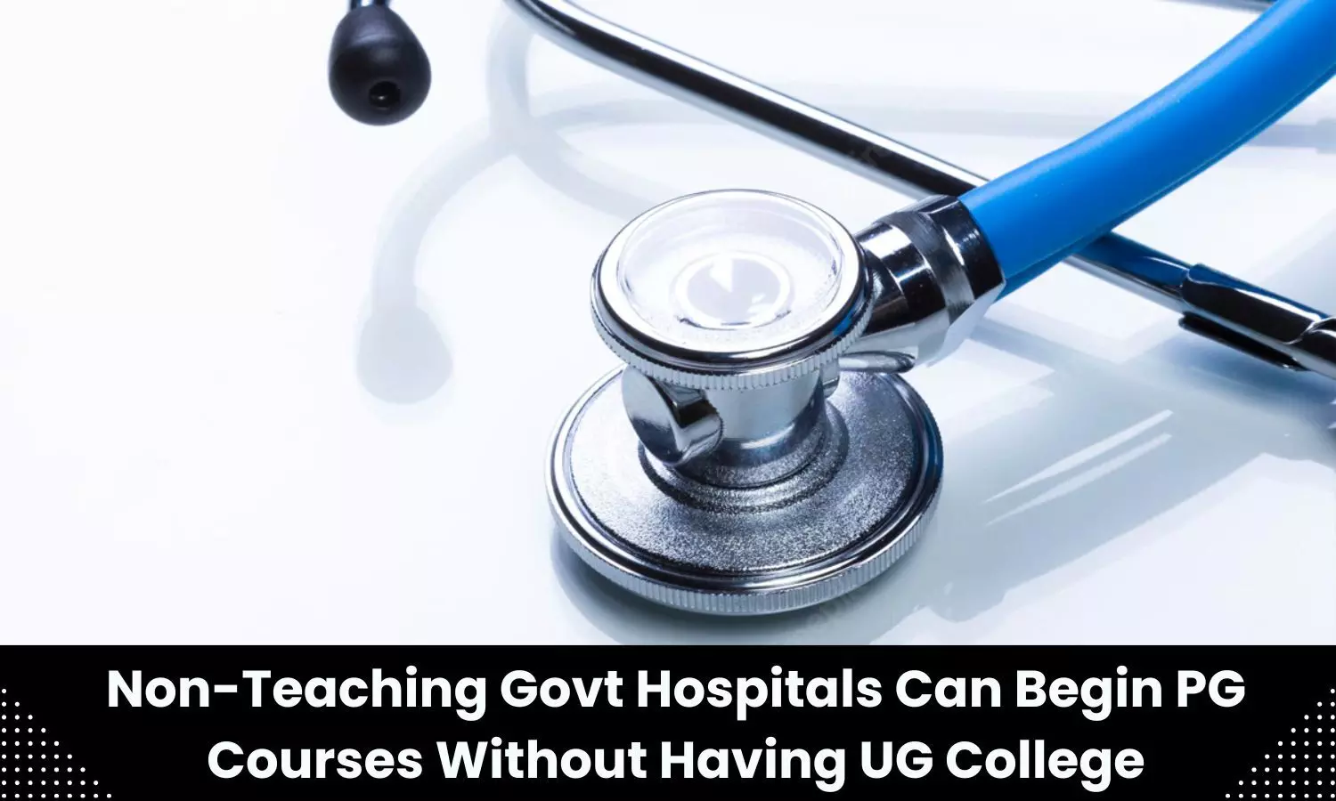 Non teaching govt hospitals can now start PG courses without having UG college