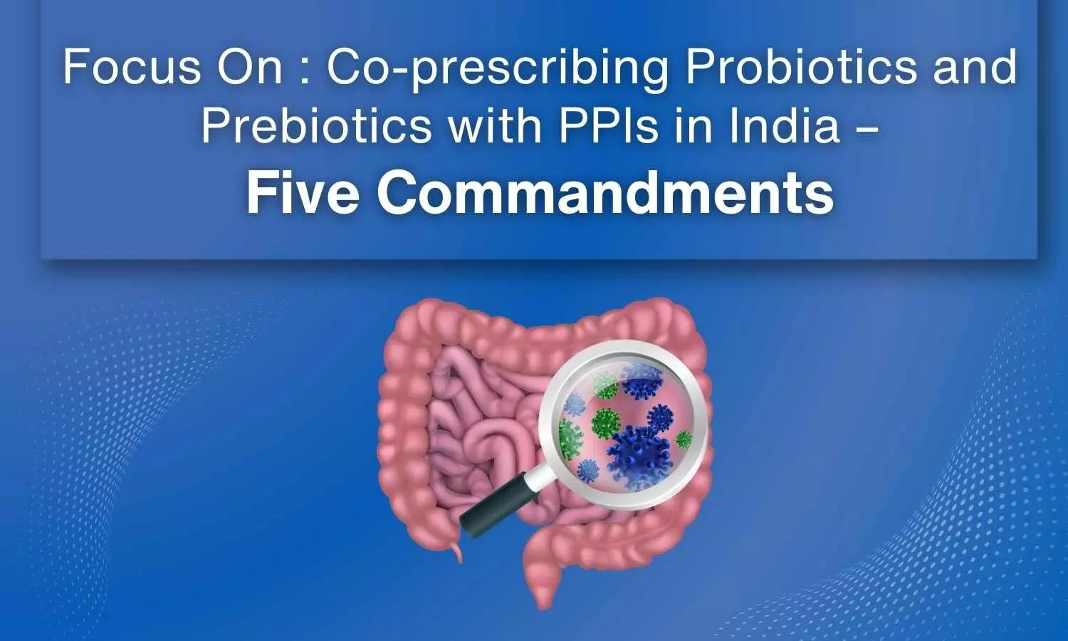 Focus On: Co-prescribing Probiotics and Prebiotics with PPIs in India - Five Commandments