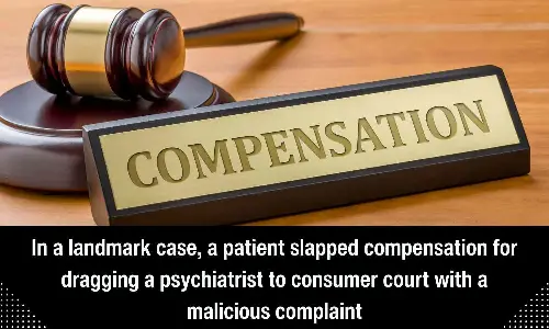 Patient slapped compensation for dragging psychiatrist to Consumer Court with malicious complaint