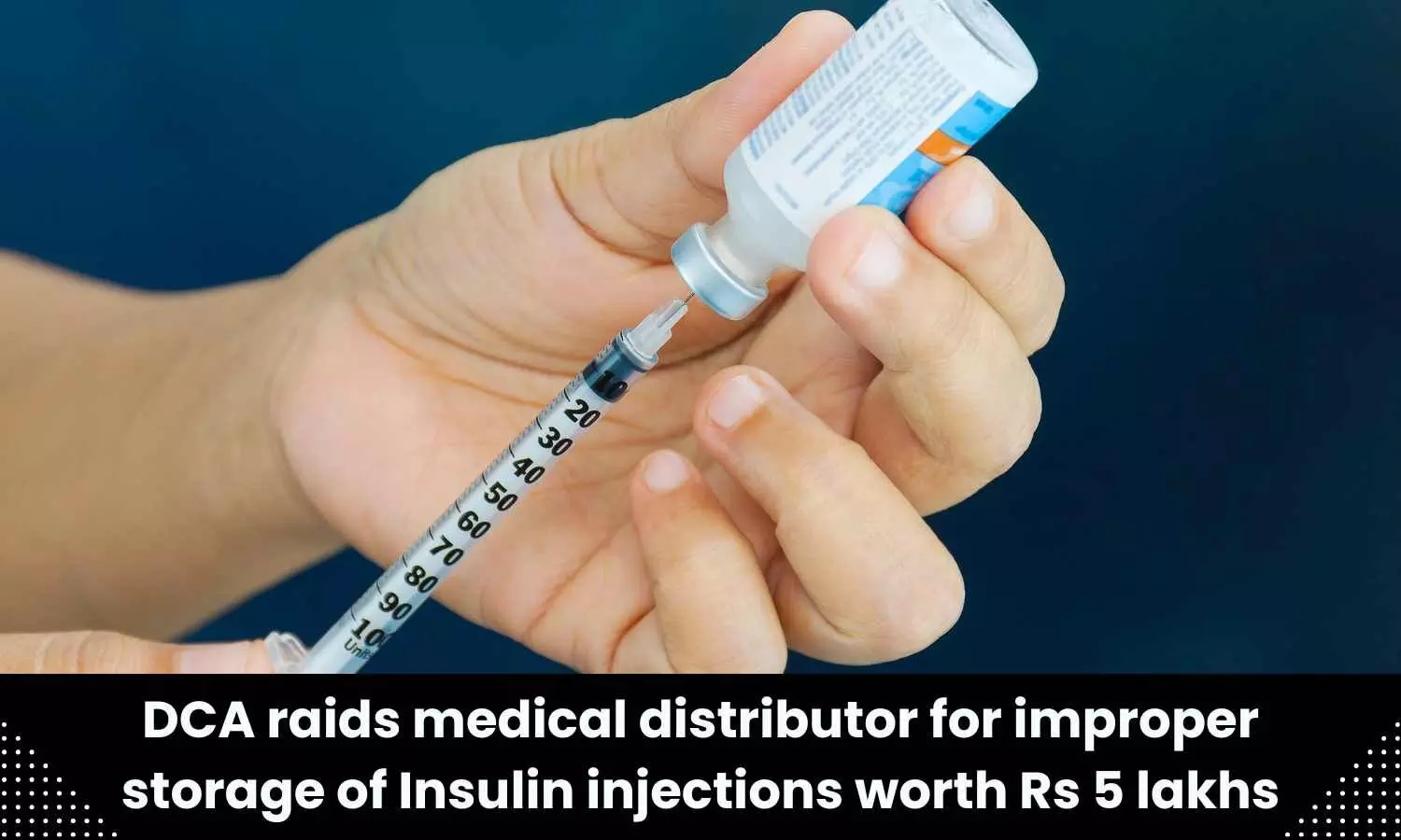 DCA conducts raid on medical distributor premises for improper storage of Insulin injections worth Rs 5 lakhs