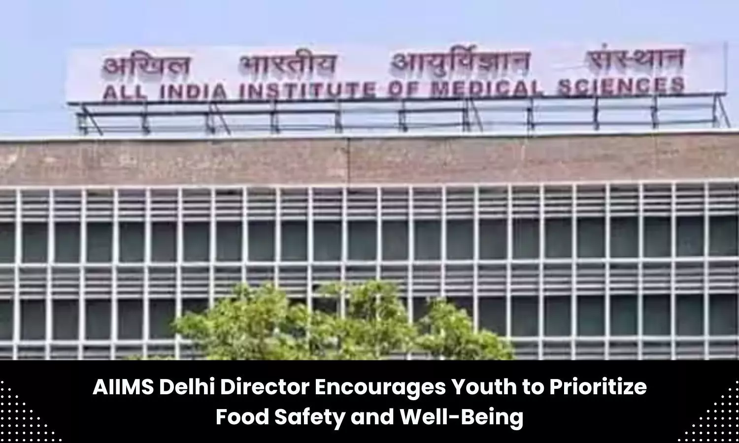 Focus on food safety, overall well being: Delhi AIIMS Director urges youth