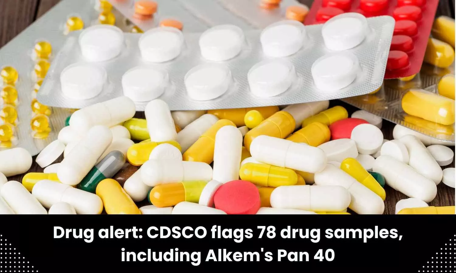 Drug Safety alert: CDSCO flags 78 drug samples