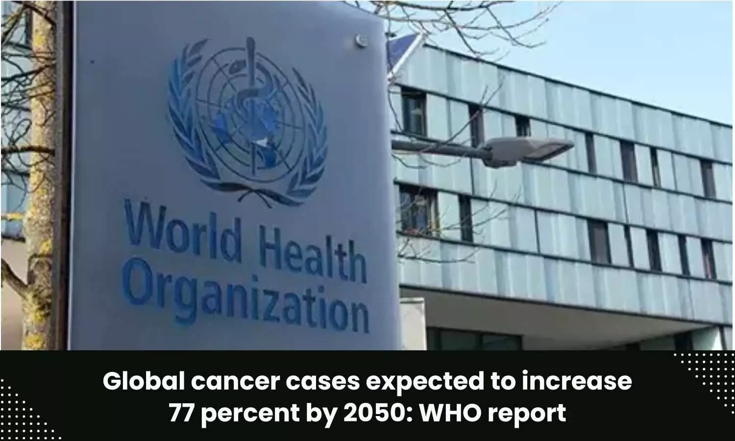 Global cancer cases expected to rise 77 percent by 2050, says WHO report