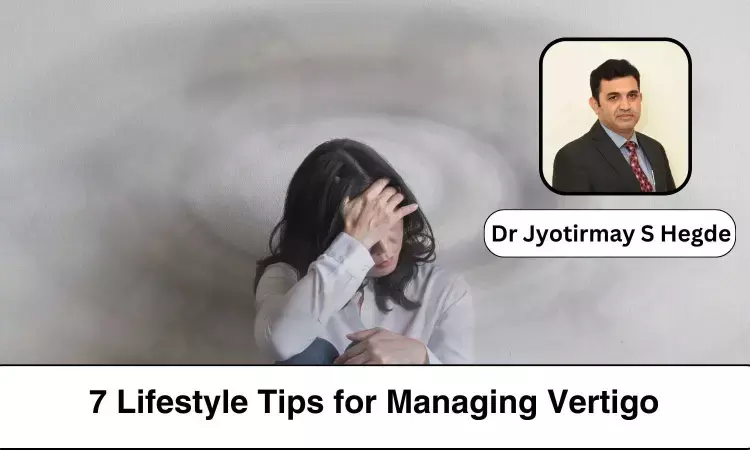 7 Lifestyle Tips for Managing Vertigo - Dr Jyotirmay S Hegde