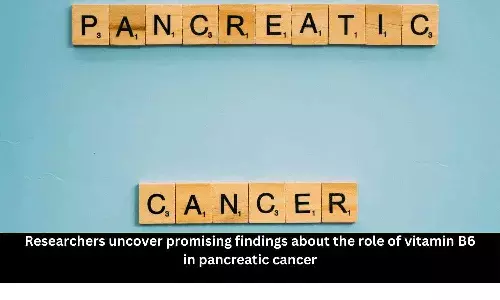 Researchers uncover promising findings about the role of vitamin B6 in pancreatic cancer