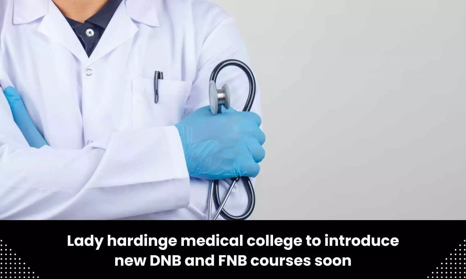 Lady Hardinge Medical College to begin new DNB, FNB courses, and Depts