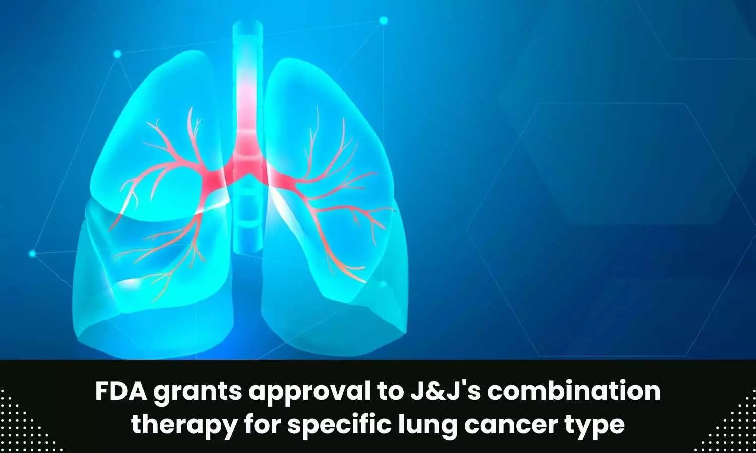 USFDA nod to JnJ for Rybrevant, Chemotherapy combo for lung cancer treatment