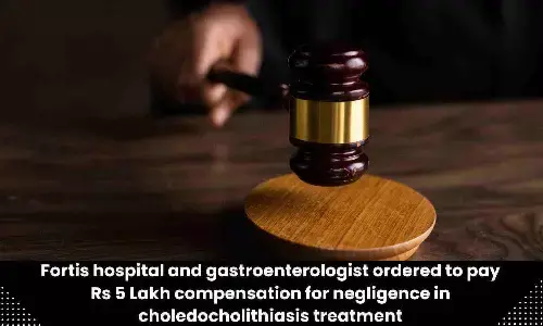 Rs 5 lakh compensation slapped on Fortis Hospital, Gastroenterologist for negligence, deficiency in service during Choledocholithiasis treatment