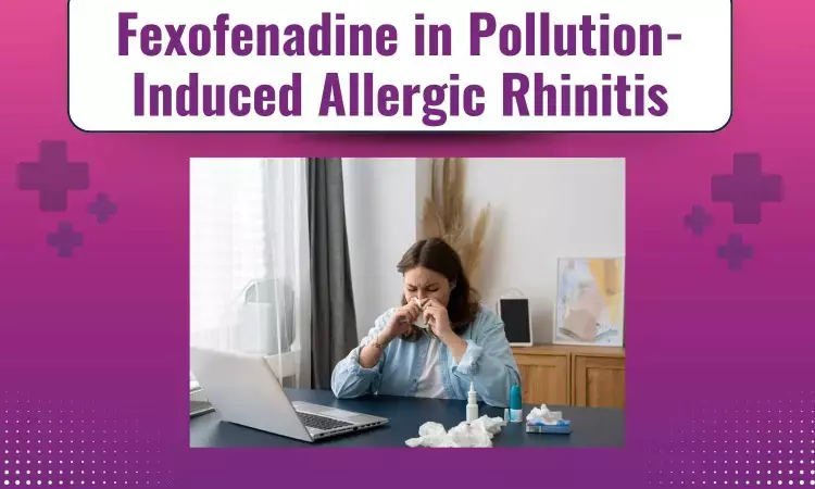 Allergic Rhinitis Aggravated by Air Pollutants: Review of International Expert Consensus and Clinical Essay on Fexofenadine