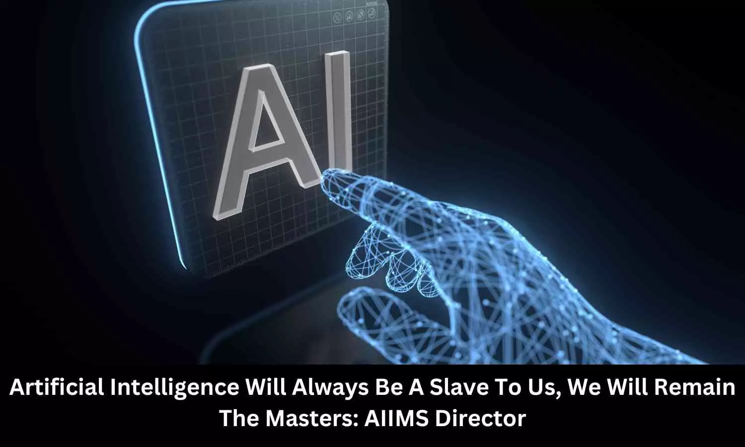 AI will always be a slave to us, we will remain the masters: AIIMS Director