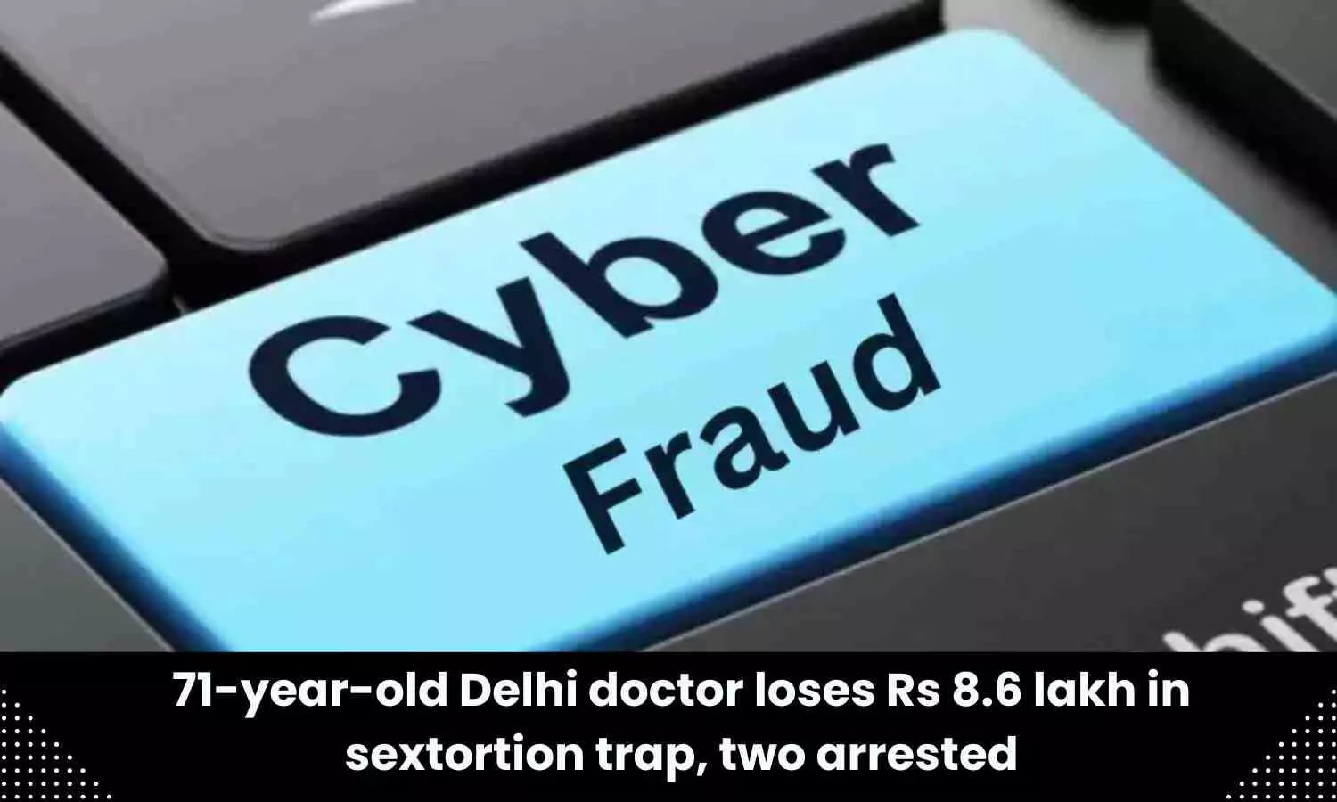 Delhi doctor becomes victim of sextortion scam, loses Rs 8.6 Lakh
