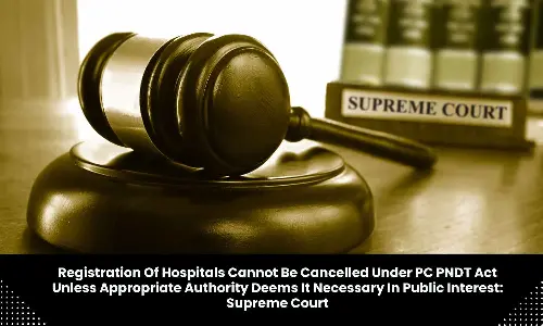 Registration of hospitals cant be cancelled under PC PNDT Act unless appropriate authority deems it necessary in public interest: SC