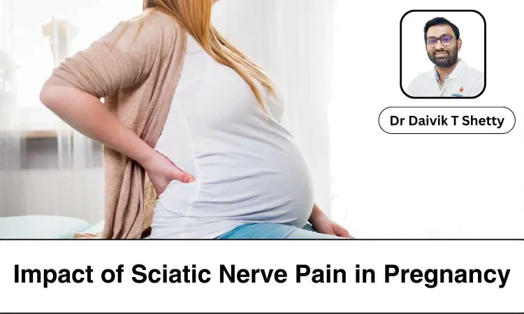 Understanding the Impact of Sciatic Nerve Pain in Pregnancy - Dr Daivik T Shetty