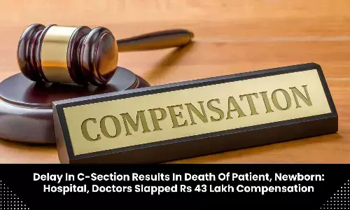 Delay in C-Section results in death of patient, newborn: Hospital, Doctors directed to pay Rs 43 lakh compensation