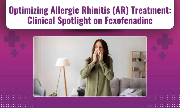 Allergic Rhinitis: Challenges, Treatment Choices and Clinical Spotlight on Fexofenadine