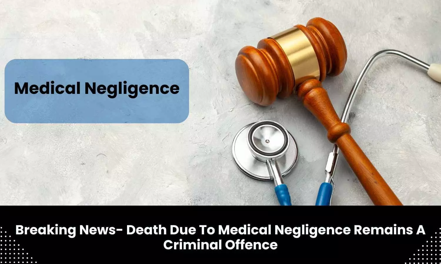 Death due to medical negligence remains criminal offence, to attract up to 2 years imprisonment: DGHS Notification