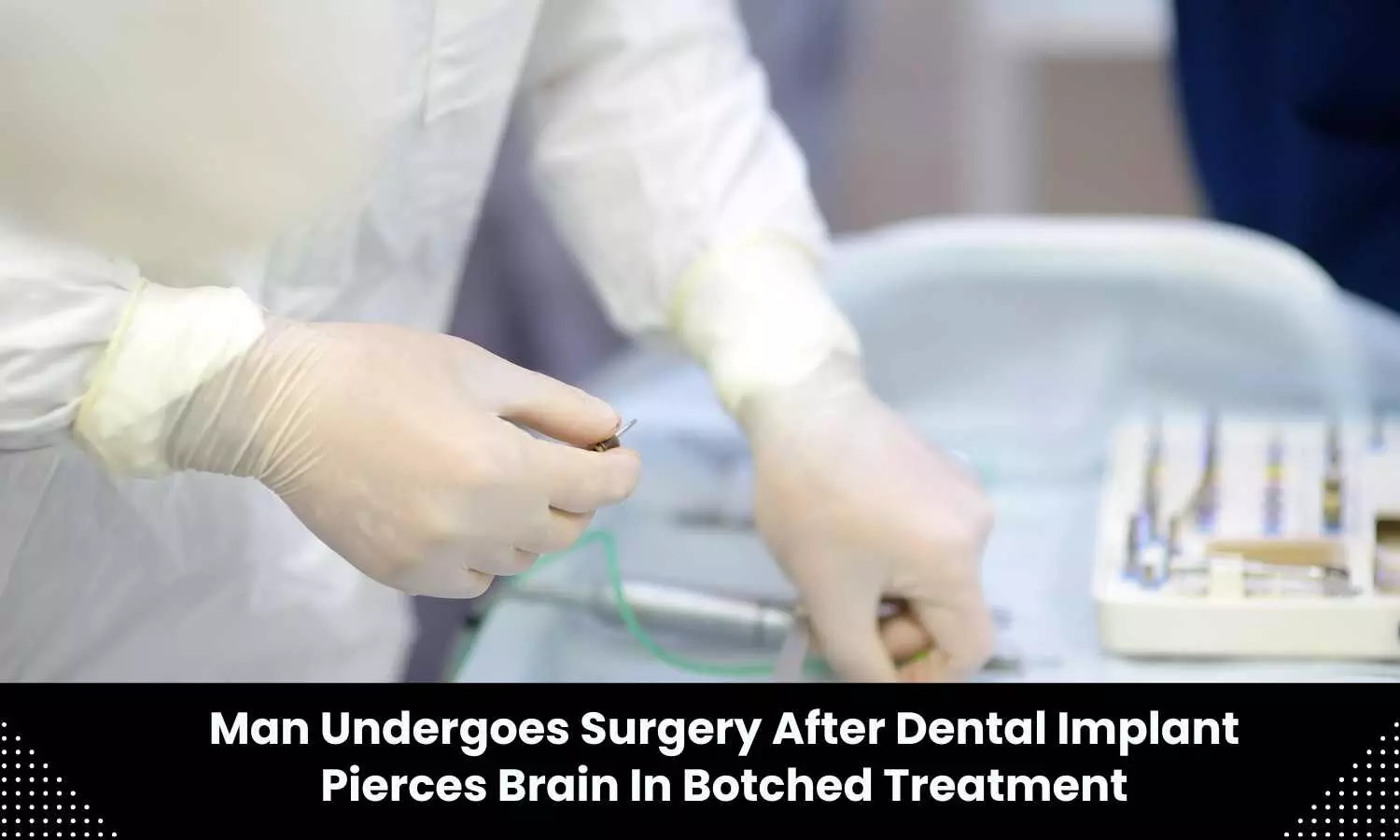 Man undergoes surgery after dental implant pierces brain in botched treatment