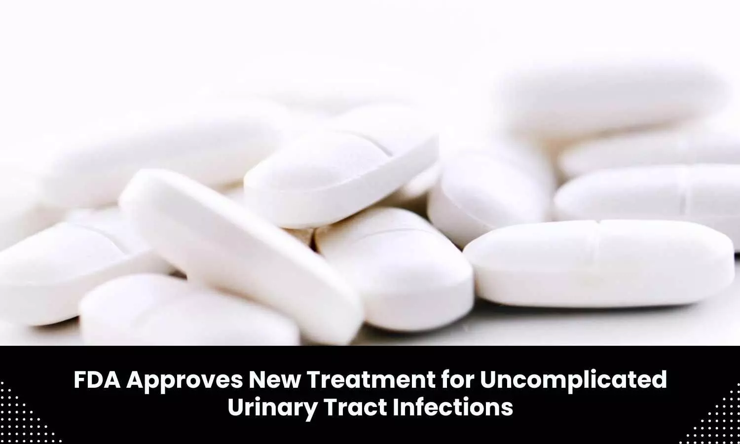 New treatment for Uncomplicated Urinary Tract Infections approved by FDA