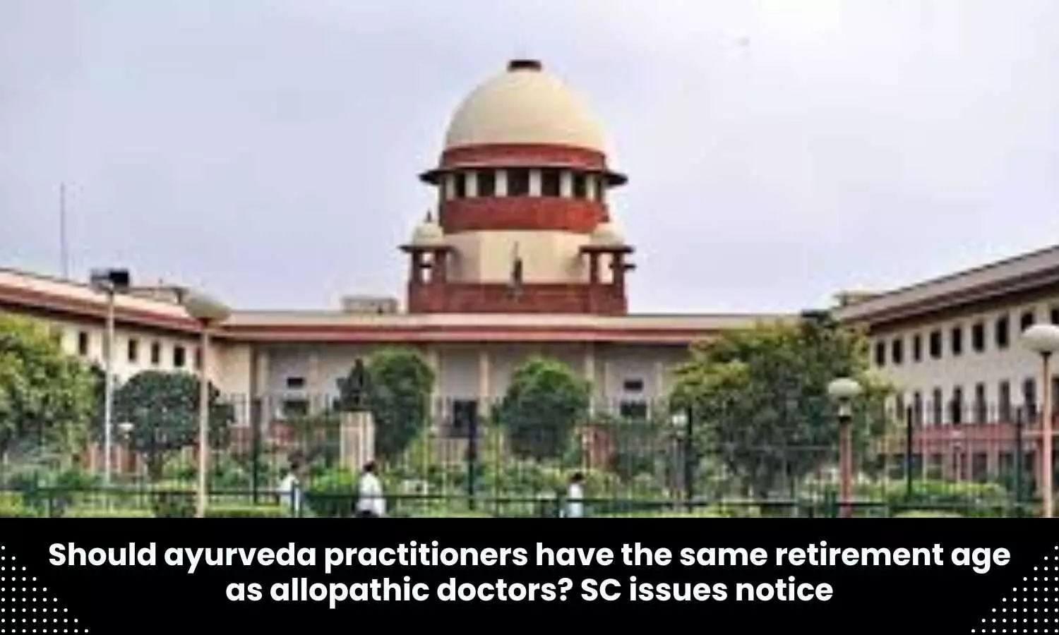 Should ayurveda practitioners have the same retirement age as allopathic doctors? Supreme Court issues notice