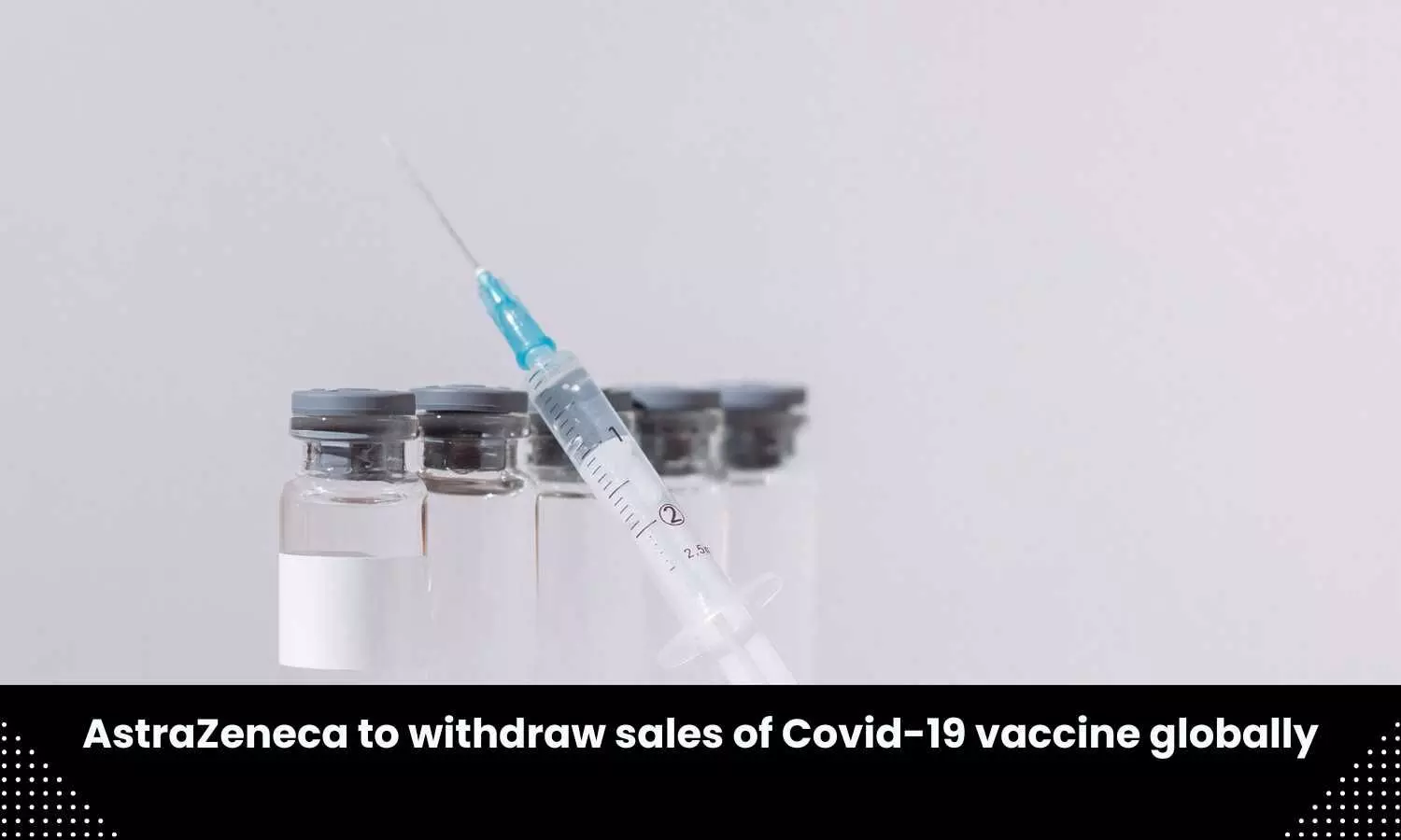 AstraZeneca to withdraw COVID vaccine globally