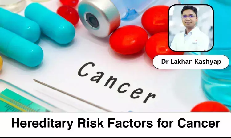 Understanding the Hereditary Risk Factors for Cancer - Dr lakhan Kashyap