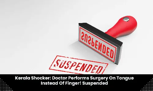 Kerala doctor suspended for conducting surgery on tongue instead of finger