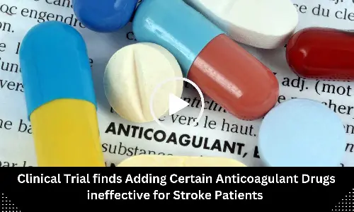 Clinical Trial finds Adding Certain Anticoagulant Drugs ineffective for Stroke Patients