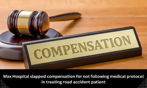 Medical Protocol not followed during treatment of road accident patient: Max Hospital directed to pay compensation