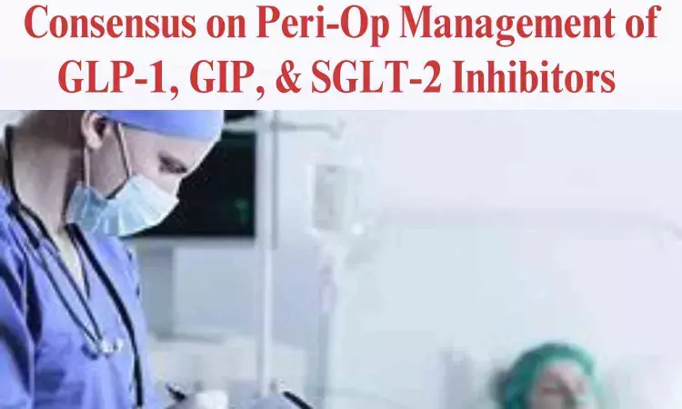 Consensus on Peri-Op Management of GLP-1, GIP, & SGLT-2 Inhibitors released