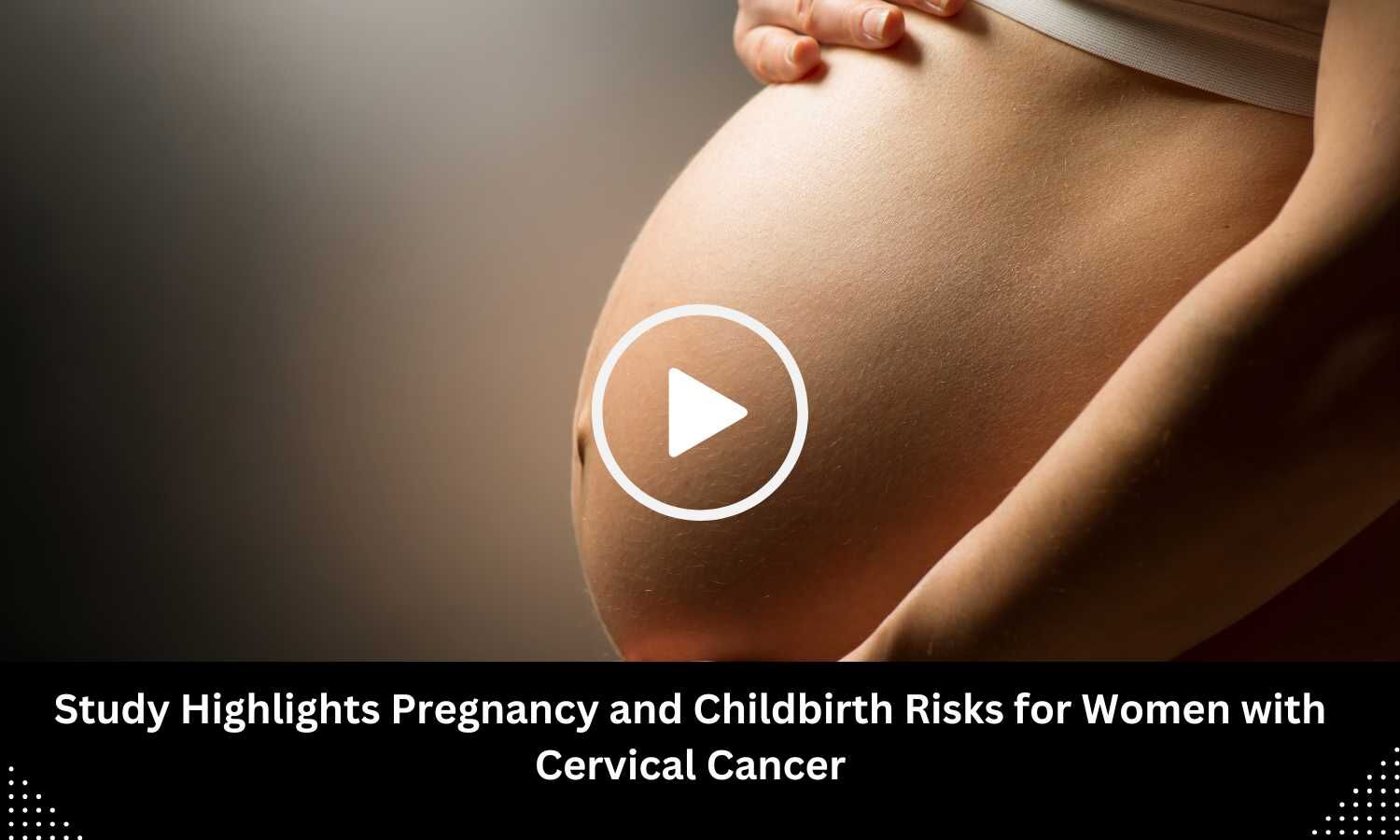 Study Highlights Pregnancy and Childbirth Risks for Women with Cervical ...