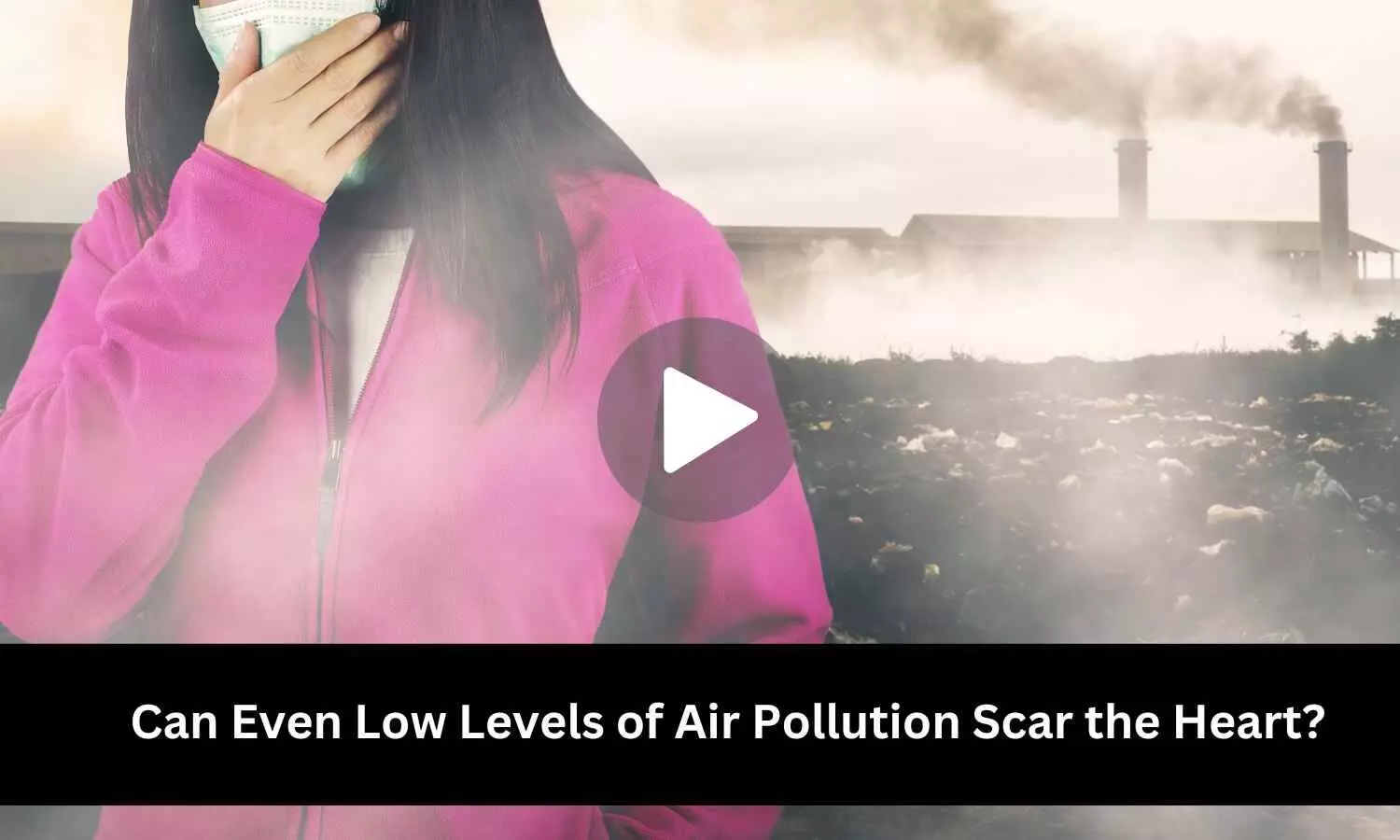 Can Even Low Levels of Air Pollution Scar the Heart? Study Provides Insight