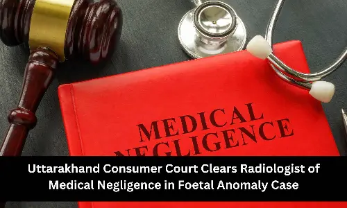 Uttarakhand Consumer Court Exonerates Radiologist of Negligence in Foetal Anomaly Case