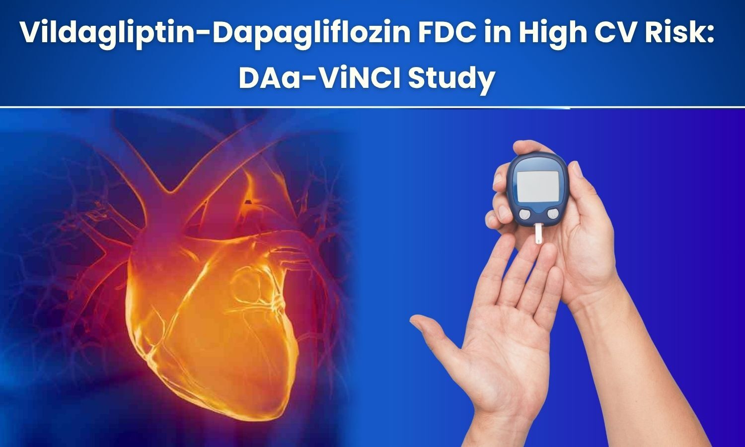 Vildagliptin-Dapagliflozin FDC Effective in High CV Risk Indian T2DM Patients: Findings from Latest DAa-ViNCI Study
