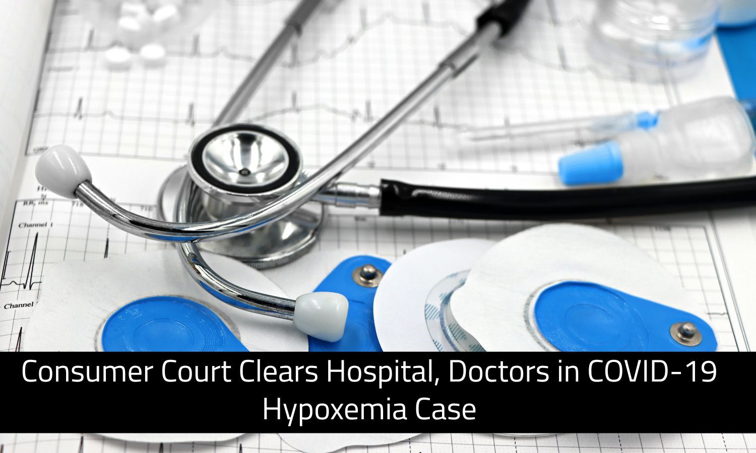 Consumer Court Clears Hospital, Doctors in COVID-19 Hypoxemia Case; sets aside Rs 5 lakh compensation