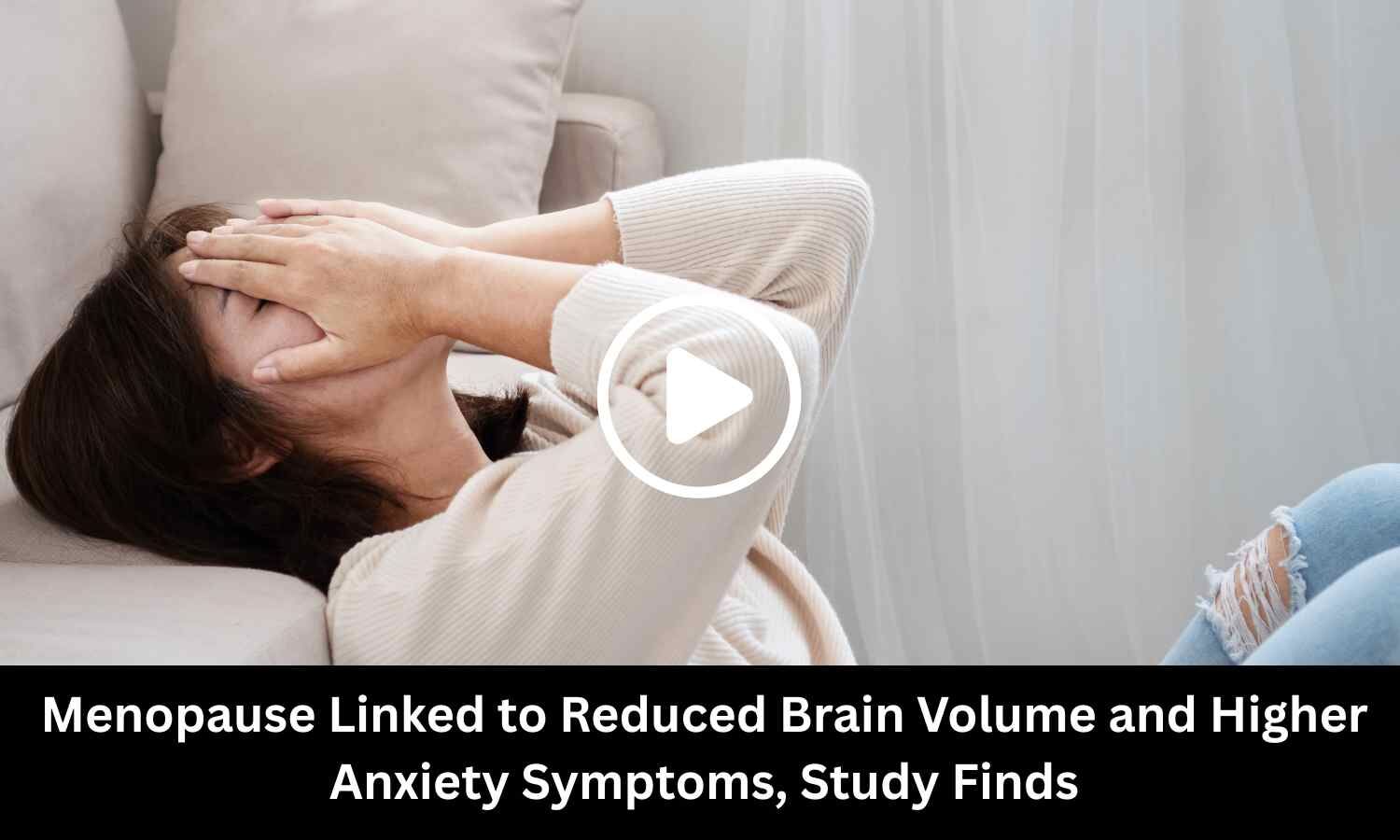 Menopause Linked to Reduced Brain Volume and Higher Anxiety Symptoms, Study Finds