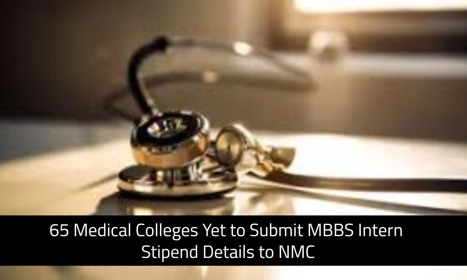 65 Medical Colleges Yet to Submit MBBS Intern Stipend Details to NMC: RTI