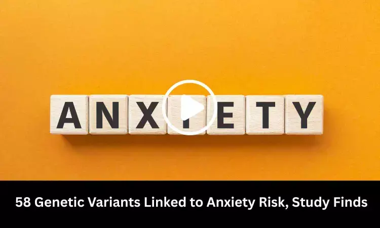 58 Genetic Variants Linked to Anxiety Risk, Study Finds