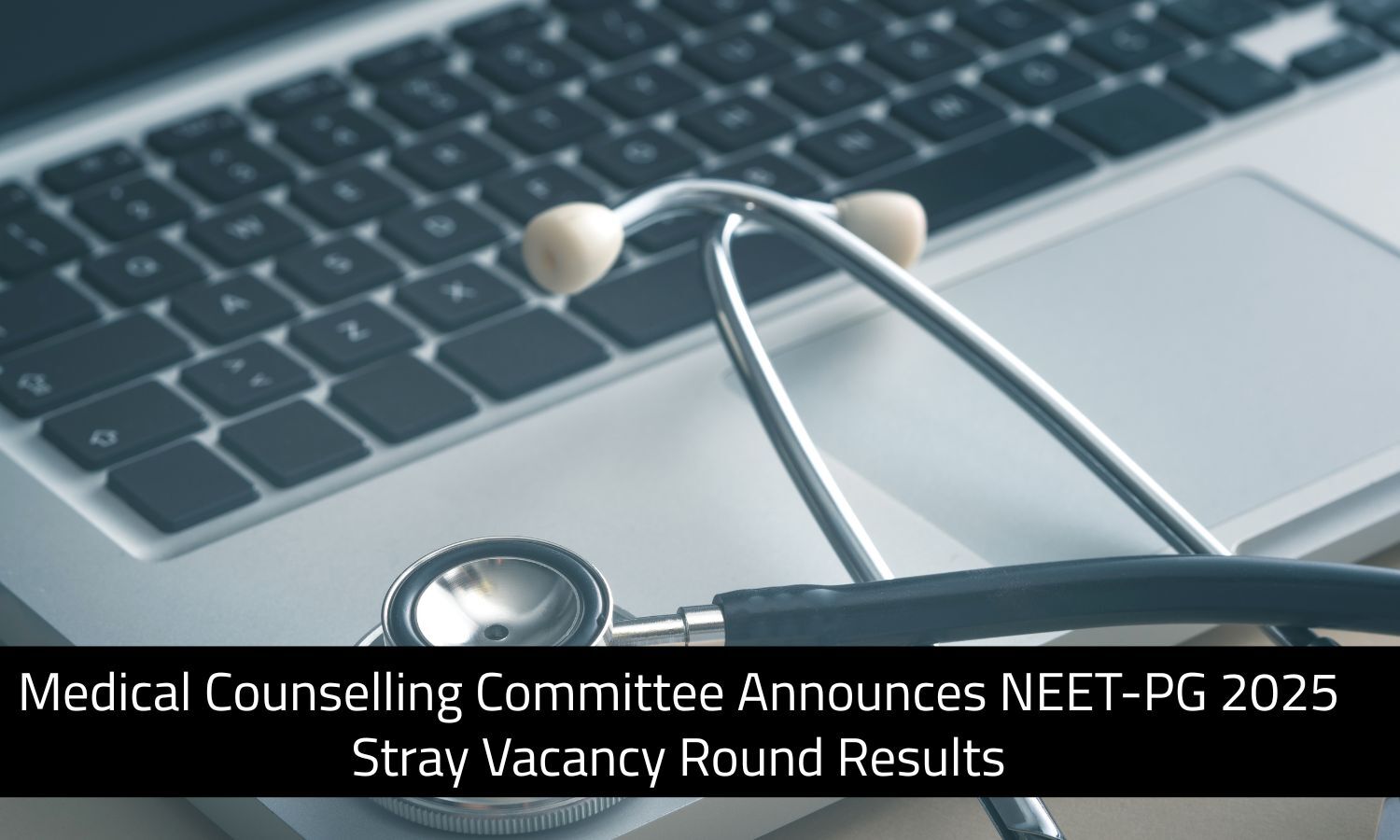 Medical Counselling Committee Announces NEET-PG 2025 Stray Vacancy Round Results