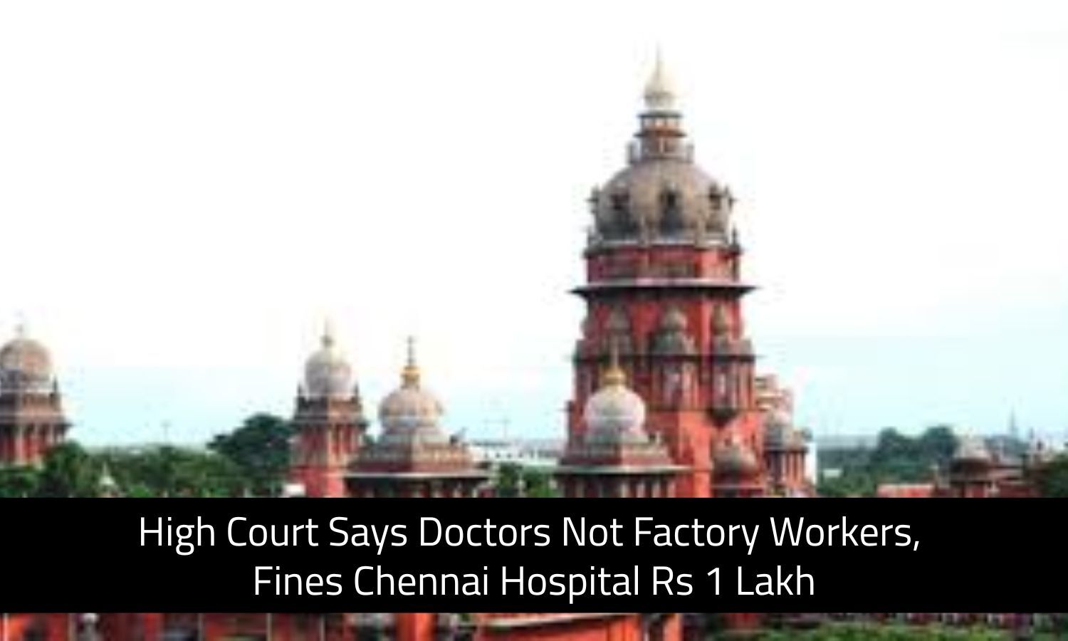 Doctors Are Not Factory Workers, HC Imposes Rs 1 lakh fine on Chennai Hospital