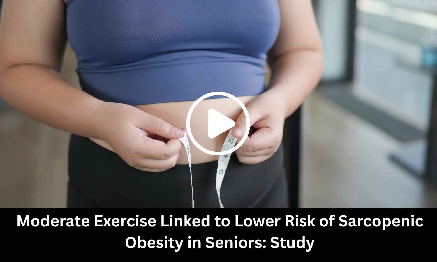 Moderate Exercise Linked to Lower Risk of Sarcopenic Obesity in Seniors: Study