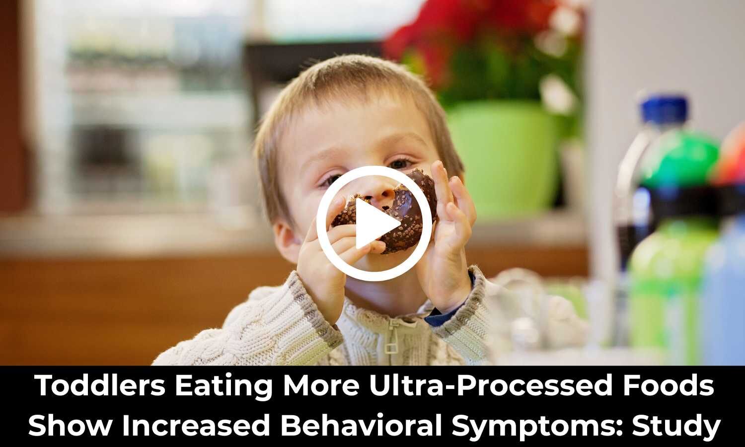 Toddlers Eating More Ultra-Processed Foods Show Increased Behavioral Symptoms: Study